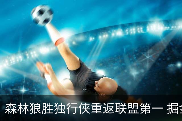 森林狼胜独行侠重返联盟第一 掘金胜篮网3连胜