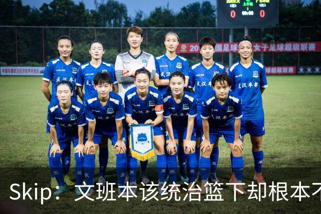 Skip：文班本该统治篮下却根本不往内线打 完全靠3分手感吃饭